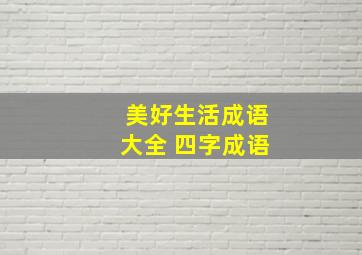 美好生活成语大全 四字成语